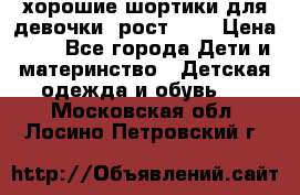 хорошие шортики для девочки  рост 134 › Цена ­ 5 - Все города Дети и материнство » Детская одежда и обувь   . Московская обл.,Лосино-Петровский г.